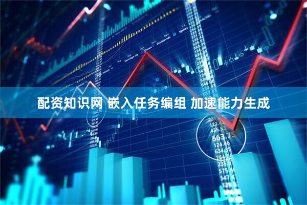 配资知识网 嵌入任务编组 加速能力生成