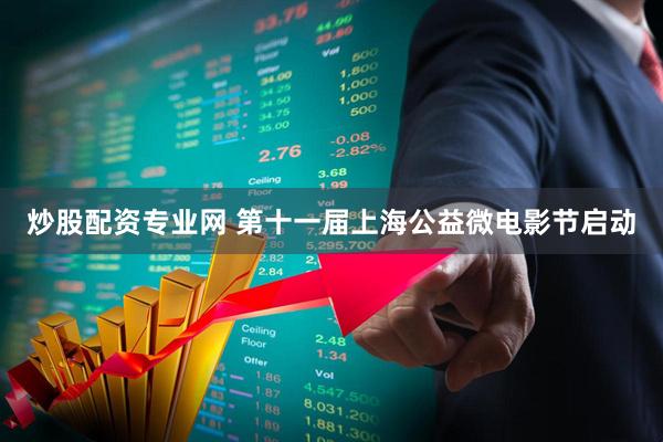 炒股配资专业网 第十一届上海公益微电影节启动